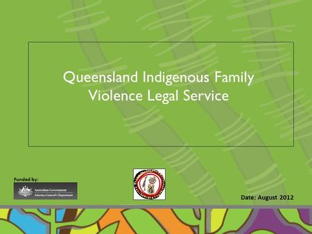 Date: August 2012 Funded by: Queensland Indigenous Family Violence Legal Service.