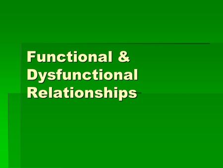 Functional & Dysfunctional Relationships. Functional Relationships  In general they are healthy and happy.