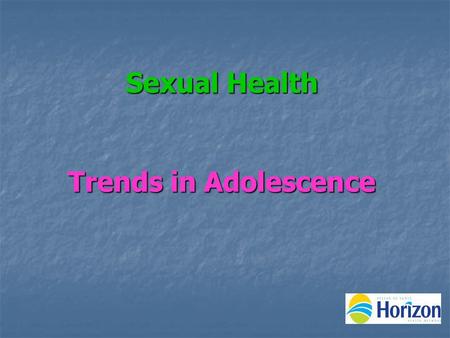 Sexual Health Trends in Adolescence Profile of a Healthy Teen Positive body image and awareness Positive body image and awareness High Self Esteem High.