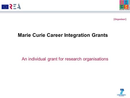 [Organiser] Marie Curie Career Integration Grants An individual grant for research organisations.