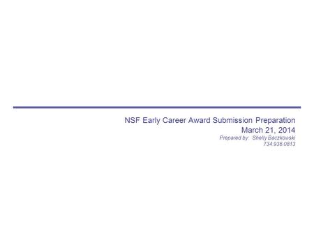 NSF Early Career Award Submission Preparation March 21, 2014 Prepared by: Shelly Baczkowski 734.936.0813.
