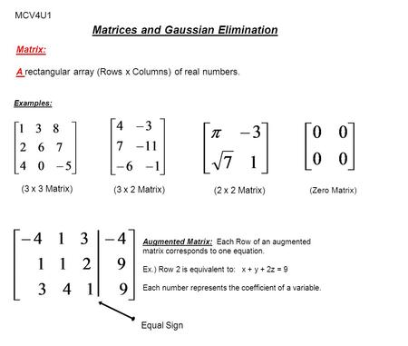 MCV4U1 Matrices and Gaussian Elimination Matrix: A rectangular array (Rows x Columns) of real numbers. Examples: (3 x 3 Matrix) (3 x 2 Matrix) (2 x 2 Matrix)
