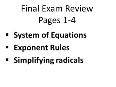 Final Exam Review Pages 1-4  System of Equations  Exponent Rules  Simplifying radicals.