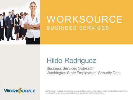 WORKSOURCE BUSINESS SERVICES Hildo Rodriguez Business Services Outreach Washington State Employment Security Dept. WorkSource is an equal-opportunity partnership.