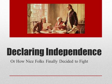 Declaring Independence Or How Nice Folks Finally Decided to Fight.