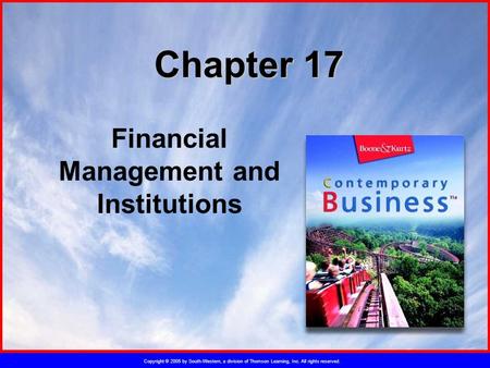 Copyright © 2005 by South-Western, a division of Thomson Learning, Inc. All rights reserved. Chapter 17 Financial Management and Institutions.