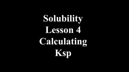 Solubility Lesson 4 Calculating Ksp.