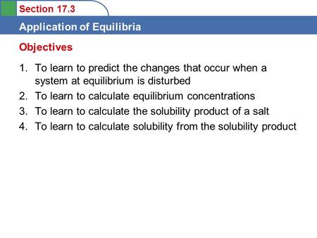 Section 17.3 Application of Equilibria 1.To learn to predict the changes that occur when a system at equilibrium is disturbed 2.To learn to calculate equilibrium.