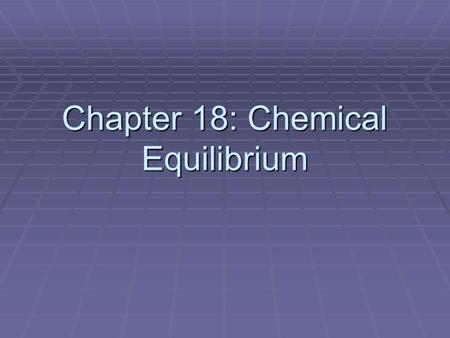 Chapter 18: Chemical Equilibrium. 1. The Concept of Equilibrium   A. Equilibrium exists when two opposing processes occur at the same rate.   B. Reversible.