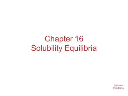 Aqueous Equilibria Chapter 16 Solubility Equilibria.