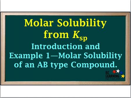 Introduction and Example 1—Molar Solubility of an AB type Compound. Molar Solubility from K sp.