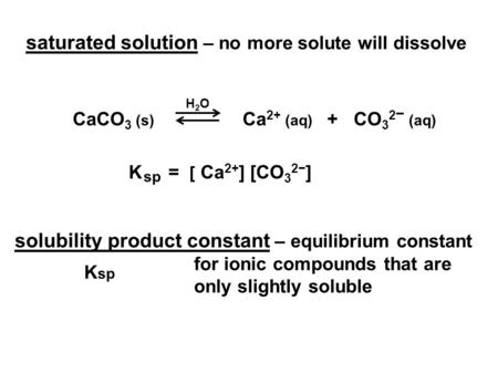 Saturated solution – no more solute will dissolve solubility product constant – equilibrium constant for ionic compounds that are only slightly soluble.