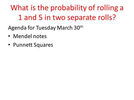 What is the probability of rolling a 1 and 5 in two separate rolls? Agenda for Tuesday March 30 th Mendel notes Punnett Squares.