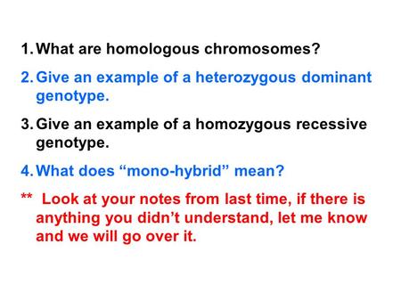 1.What are homologous chromosomes? 2.Give an example of a heterozygous dominant genotype. 3.Give an example of a homozygous recessive genotype. 4.What.