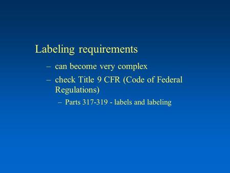 Labeling requirements –can become very complex –check Title 9 CFR (Code of Federal Regulations) –Parts 317-319 - labels and labeling.