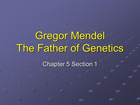 Gregor Mendel The Father of Genetics Chapter 5 Section 1.