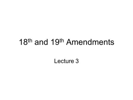 18 th and 19 th Amendments Lecture 3. Prohibition (Eighteenth Amendment) Eighteenth Amendment, 1919 –changed alcohol laws from state to federal authority.
