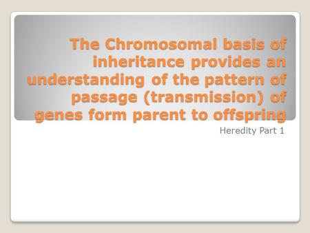 The Chromosomal basis of inheritance provides an understanding of the pattern of passage (transmission) of genes form parent to offspring Heredity Part.