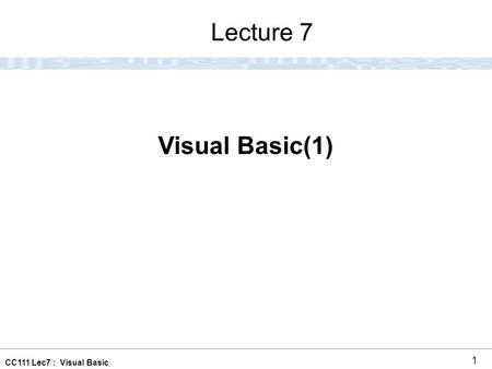 CC111 Lec7 : Visual Basic 1 Visual Basic(1) Lecture 7.