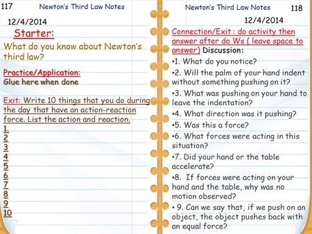 118 Newton’s Third Law Notes 117 12/4/2014 Starter: 12/4/2014 Practice/Application: Glue here when done Exit: Write 10 things that you do during the day.