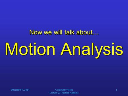 December 9, 2014Computer Vision Lecture 23: Motion Analysis 1 Now we will talk about… Motion Analysis.