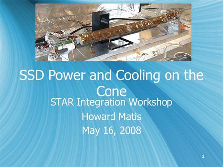 11 SSD Power and Cooling on the Cone STAR Integration Workshop Howard Matis May 16, 2008 STAR Integration Workshop Howard Matis May 16, 2008.