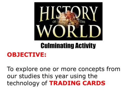 Culminating Activity OBJECTIVE: To explore one or more concepts from our studies this year using the technology of TRADING CARDS.