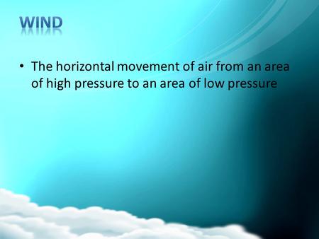 WIND The horizontal movement of air from an area of high pressure to an area of low pressure.