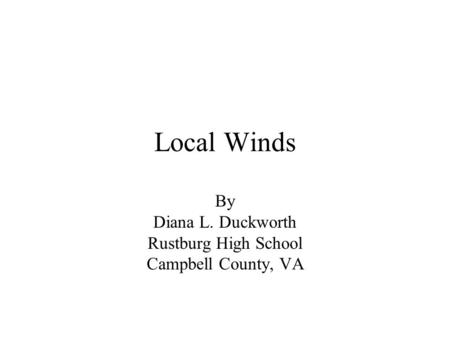 Local Winds By Diana L. Duckworth Rustburg High School Campbell County, VA.