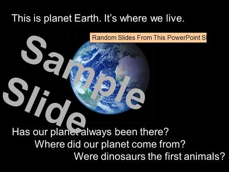 This is planet Earth. It’s where we live. Has our planet always been there? Where did our planet come from? Were dinosaurs the first animals? Sample Slide.