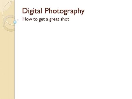 Digital Photography How to get a great shot. Choosing a format Most cameras are designed to be held horizontally for comfort, so most pictures are taken.