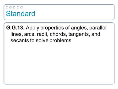 Standard G.G.13. Apply properties of angles, parallel lines, arcs, radii, chords, tangents, and secants to solve problems.