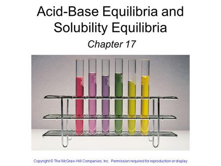 Acid-Base Equilibria and Solubility Equilibria Chapter 17 Copyright © The McGraw-Hill Companies, Inc. Permission required for reproduction or display.