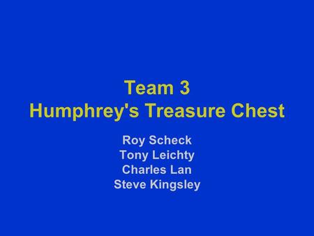 Team 3 Humphrey's Treasure Chest Roy Scheck Tony Leichty Charles Lan Steve Kingsley.