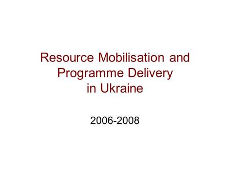 Resource Mobilisation and Programme Delivery in Ukraine 2006-2008.