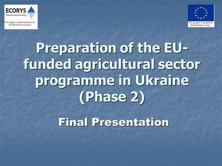 Preparation of the EU- funded agricultural sector programme in Ukraine (Phase 2) Final Presentation.