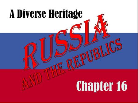 A Diverse Heritage Russia and the Republics Chapter 16.