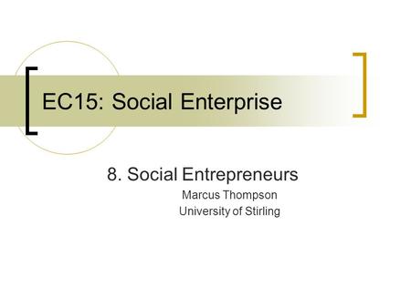 EC15: Social Enterprise 8. Social Entrepreneurs Marcus Thompson University of Stirling.