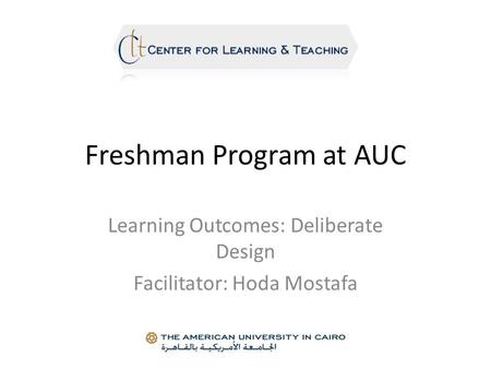Freshman Program at AUC Learning Outcomes: Deliberate Design Facilitator: Hoda Mostafa.