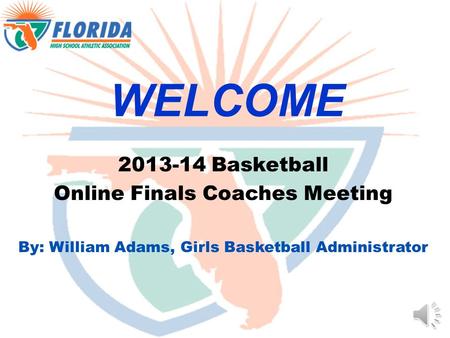 WELCOME 2013-14 Basketball Online Finals Coaches Meeting By: William Adams, Girls Basketball Administrator.