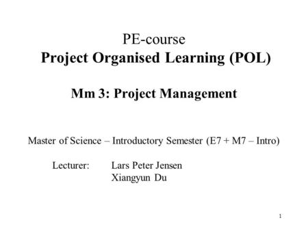 1 PE-course Project Organised Learning (POL) Mm 3: Project Management Master of Science – Introductory Semester (E7 + M7 – Intro) Lecturer: Lars Peter.