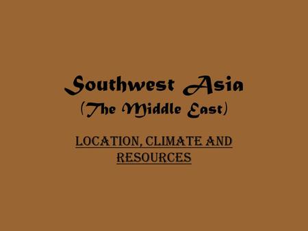 Southwest Asia (The Middle East) Location, Climate and Resources.