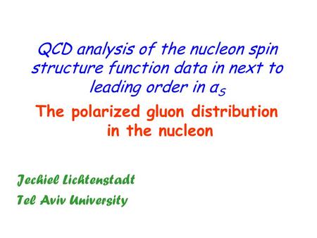 QCD analysis of the nucleon spin structure function data in next to leading order in α S The polarized gluon distribution in the nucleon Jechiel Lichtenstadt.