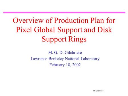 M. Gilchriese Overview of Production Plan for Pixel Global Support and Disk Support Rings M. G. D. Gilchriese Lawrence Berkeley National Laboratory February.
