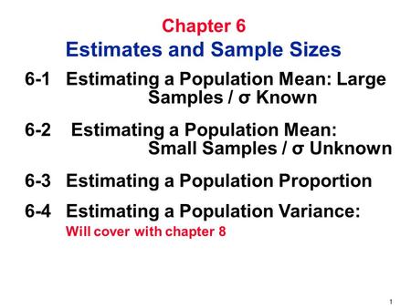 1 Chapter 6 Estimates and Sample Sizes 6-1 Estimating a Population Mean: Large Samples / σ Known 6-2 Estimating a Population Mean: Small Samples / σ Unknown.