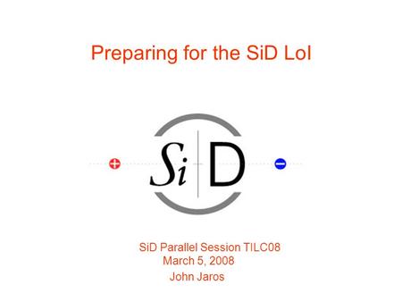 Preparing for the SiD LoI SiD Parallel Session TILC08 March 5, 2008 John Jaros.