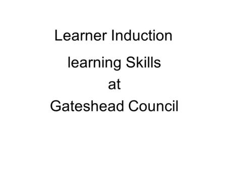 Learner Induction learning Skills at Gateshead Council.