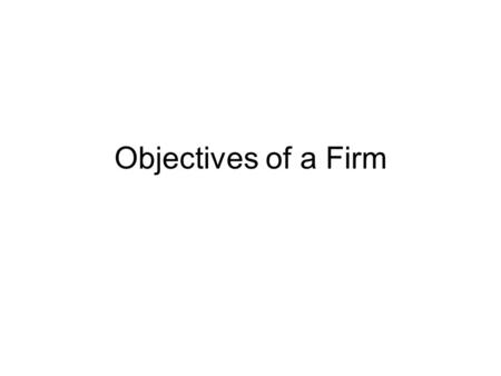 Objectives of a Firm. Maximisation of Profits Maximisation of profits ( Milton Friedman) Most common and theoretically easy Profits indispensable for.