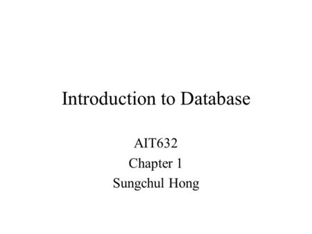 Introduction to Database AIT632 Chapter 1 Sungchul Hong.
