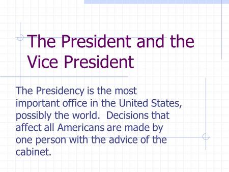 The President and the Vice President The Presidency is the most important office in the United States, possibly the world. Decisions that affect all Americans.